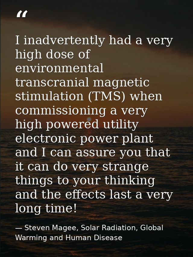 I inadvertently had a very high dose of environmental transcranial magnetic stimulation (TMS) when commissioning a very  — Steven Magee, Solar Radiation, Global Warming and Human Disease