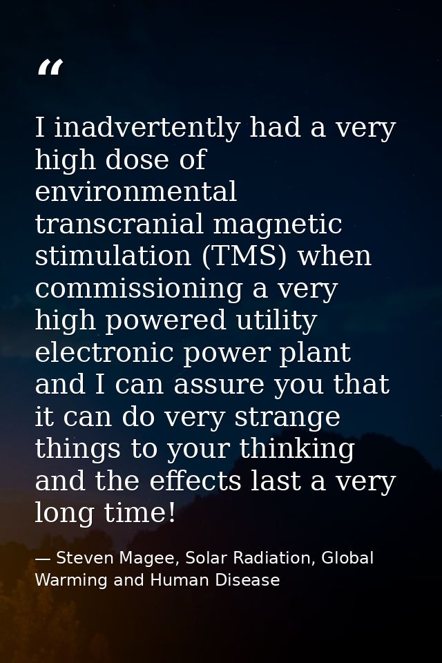 I inadvertently had a very high dose of environmental transcranial magnetic stimulation (TMS) when commissioning a very  — Steven Magee, Solar Radiation, Global Warming and Human Disease