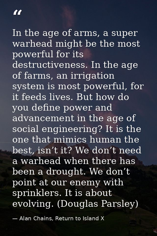In the age of arms, a super warhead might be the most powerful for its destructiveness. In the age of farms, an irrigati — Alan Chains, Return to Island X