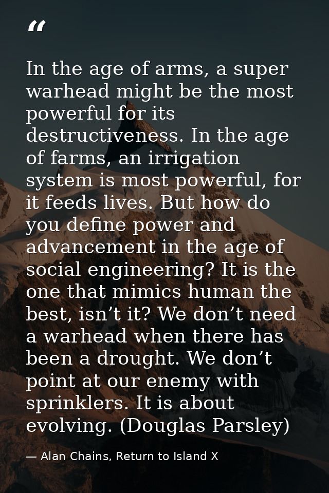 In the age of arms, a super warhead might be the most powerful for its destructiveness. In the age of farms, an irrigati — Alan Chains, Return to Island X