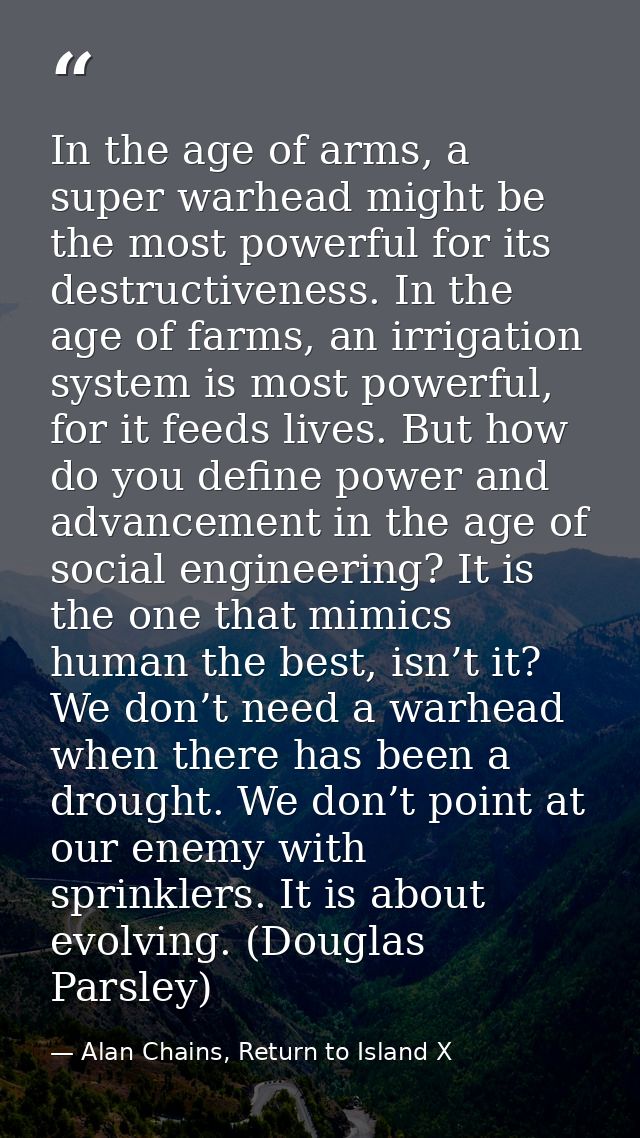 In the age of arms, a super warhead might be the most powerful for its destructiveness. In the age of farms, an irrigati — Alan Chains, Return to Island X