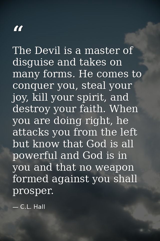 The Devil is a master of disguise and takes on many forms. He comes to conquer you, steal your joy, kill your spirit, an — C.L. Hall