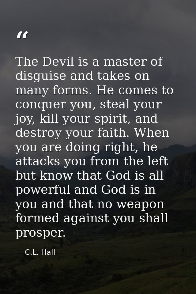 The Devil is a master of disguise and takes on many forms. He comes to conquer you, steal your joy, kill your spirit, an — C.L. Hall