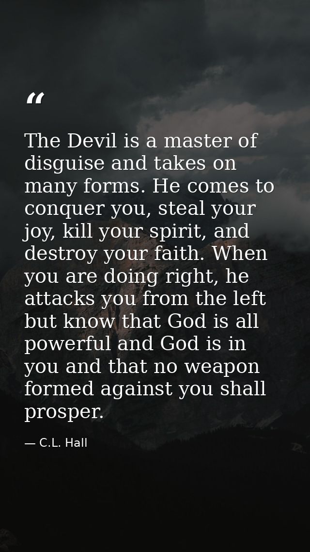 The Devil is a master of disguise and takes on many forms. He comes to conquer you, steal your joy, kill your spirit, an — C.L. Hall