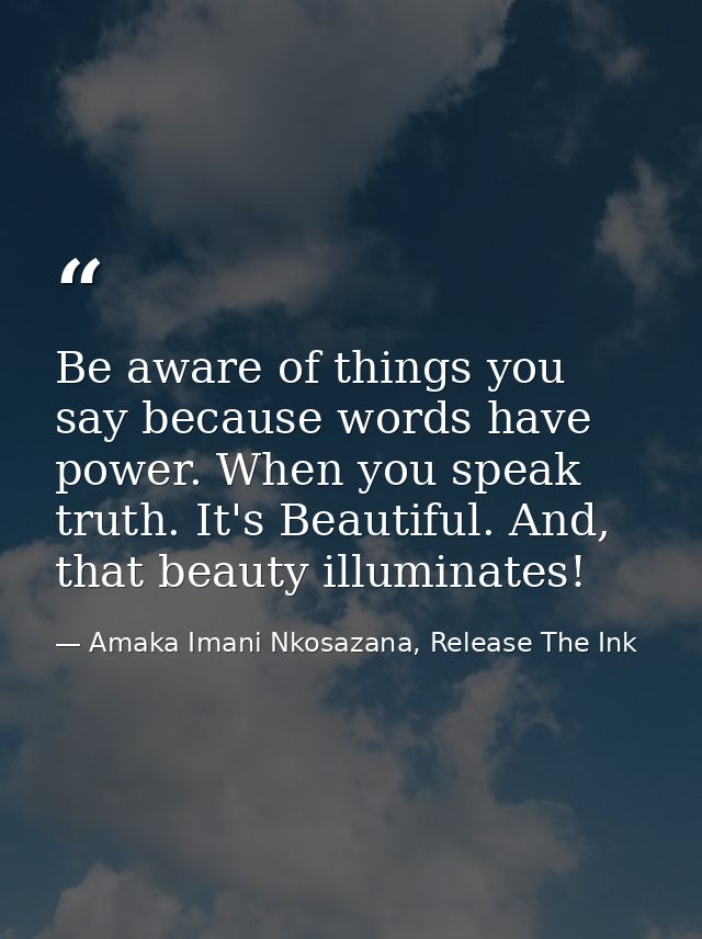 Be aware of things you say because words have power. When you speak truth. It's Beautiful. And, that beauty illuminates! — Amaka Imani Nkosazana, Release The Ink
