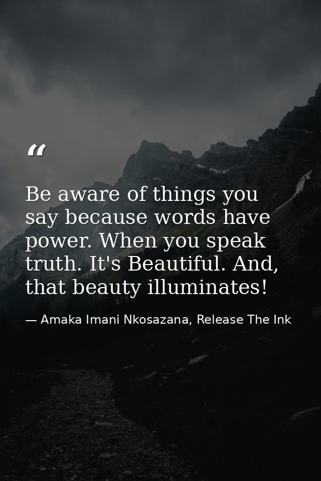 Be aware of things you say because words have power. When you speak truth. It's Beautiful. And, that beauty illuminates! — Amaka Imani Nkosazana, Release The Ink