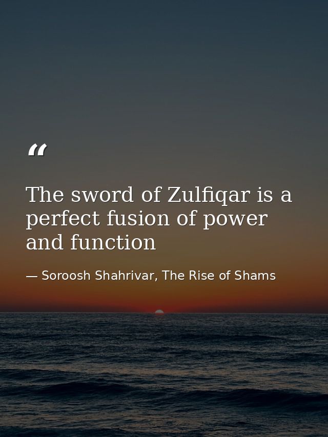 The sword of Zulfiqar is a perfect fusion of power and function — Soroosh Shahrivar, The Rise of Shams