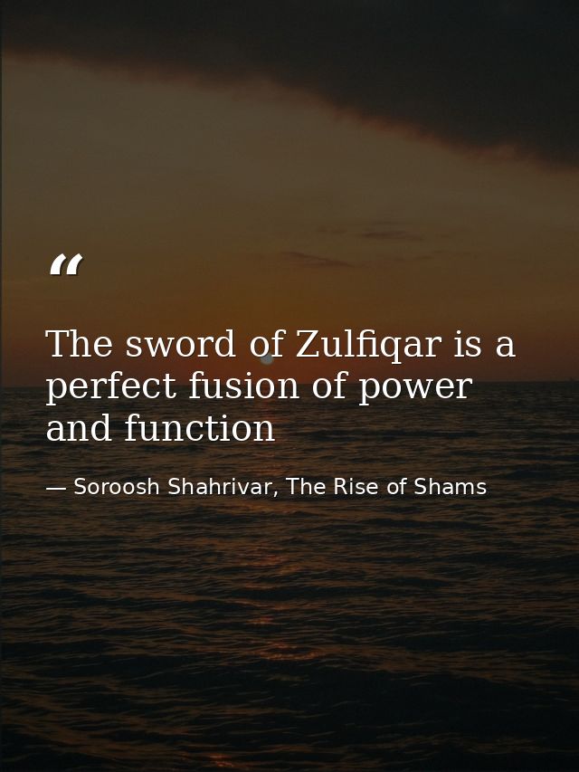 The sword of Zulfiqar is a perfect fusion of power and function — Soroosh Shahrivar, The Rise of Shams