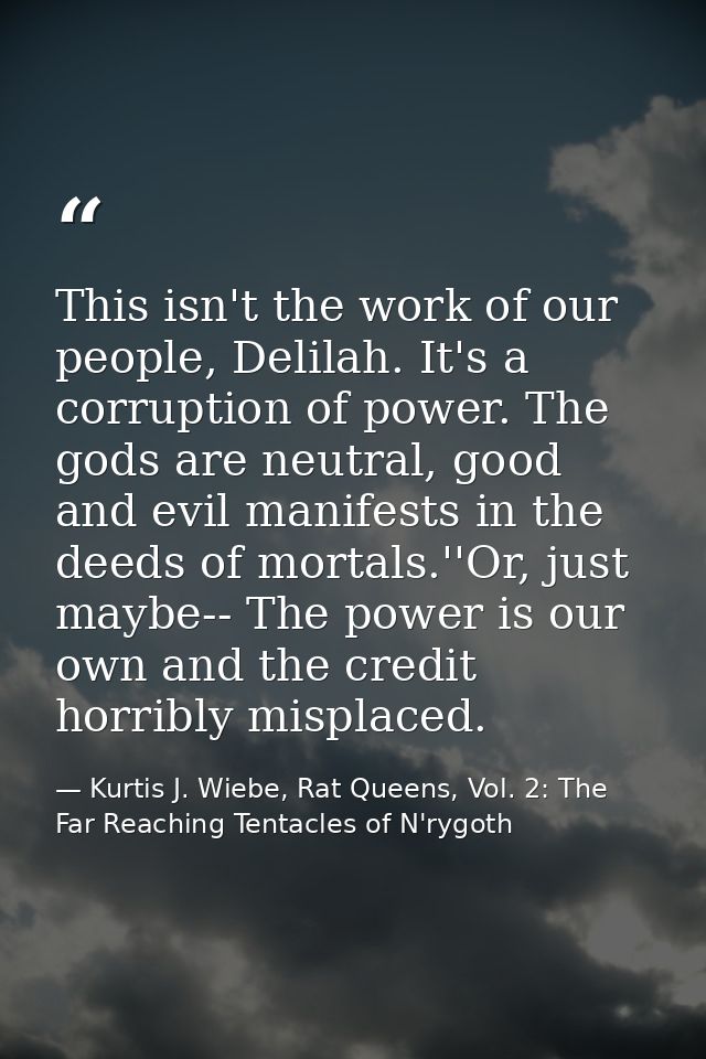 This isn't the work of our people, Delilah. It's a corruption of power. The gods are neutral, good and evil manifests in — Kurtis J. Wiebe, Rat Queens, Vol. 2: The Far Reaching Tentacles of N'rygoth