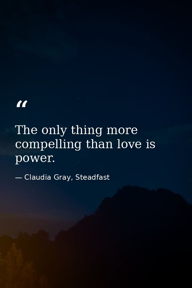 The only thing more compelling than love is power. — Claudia Gray, Steadfast