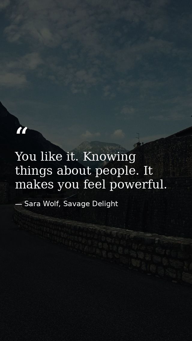 You like it. Knowing things about people. It makes you feel powerful. — Sara Wolf, Savage Delight