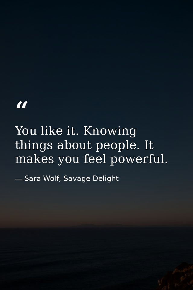 You like it. Knowing things about people. It makes you feel powerful. — Sara Wolf, Savage Delight