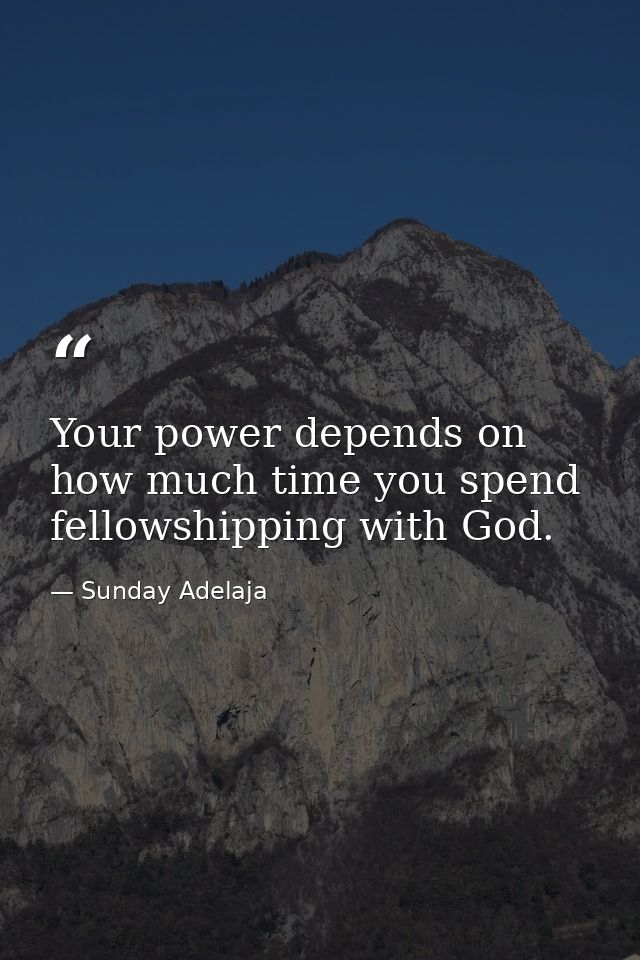 Your power depends on how much time you spend fellowshipping with God. — Sunday Adelaja