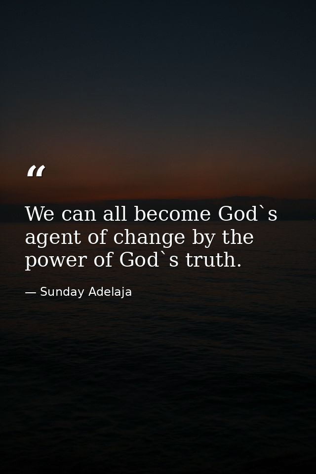 We can all become God`s agent of change by the power of God`s truth. — Sunday Adelaja