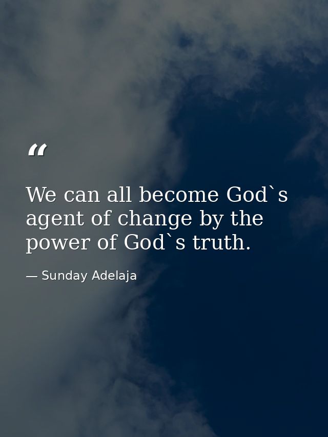 We can all become God`s agent of change by the power of God`s truth. — Sunday Adelaja