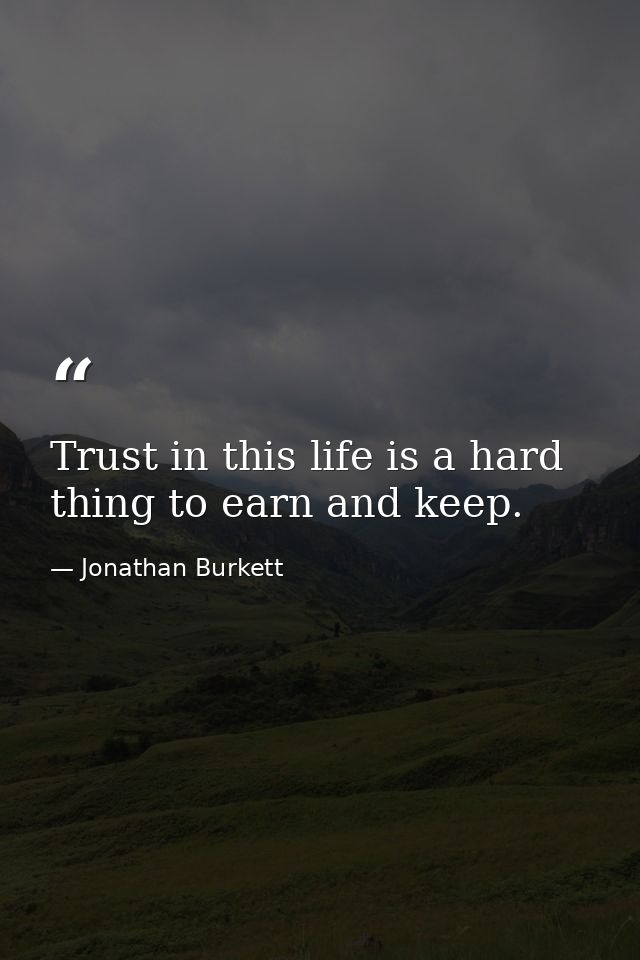 Trust in this life is a hard thing to earn and keep. — Jonathan Burkett