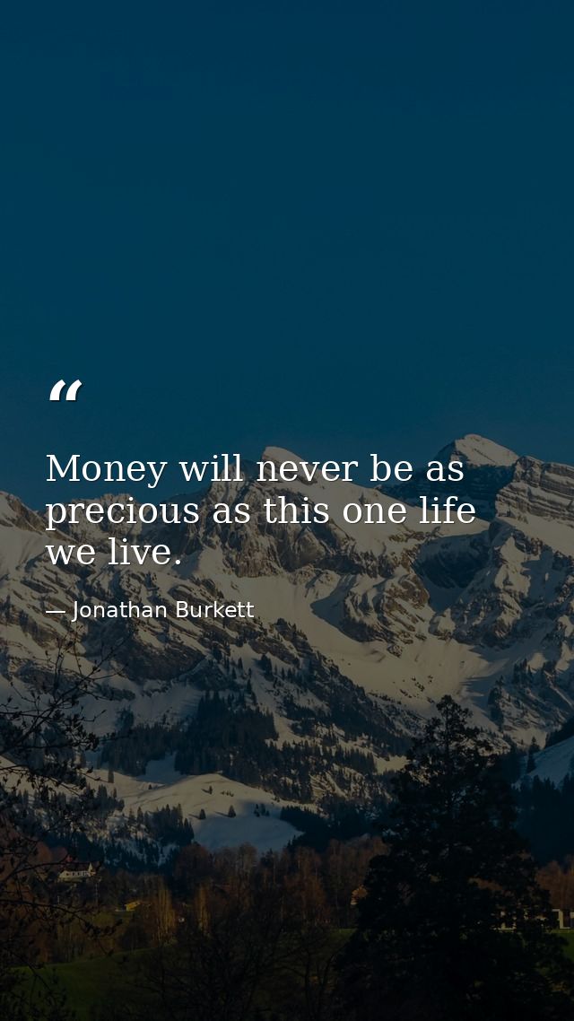 Money will never be as precious as this one life we live. — Jonathan Burkett