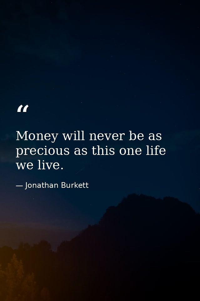 Money will never be as precious as this one life we live. — Jonathan Burkett