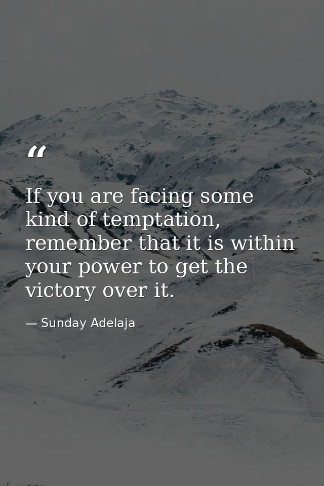If you are facing some kind of temptation, remember that it is within your power to get the victory over it. — Sunday Adelaja