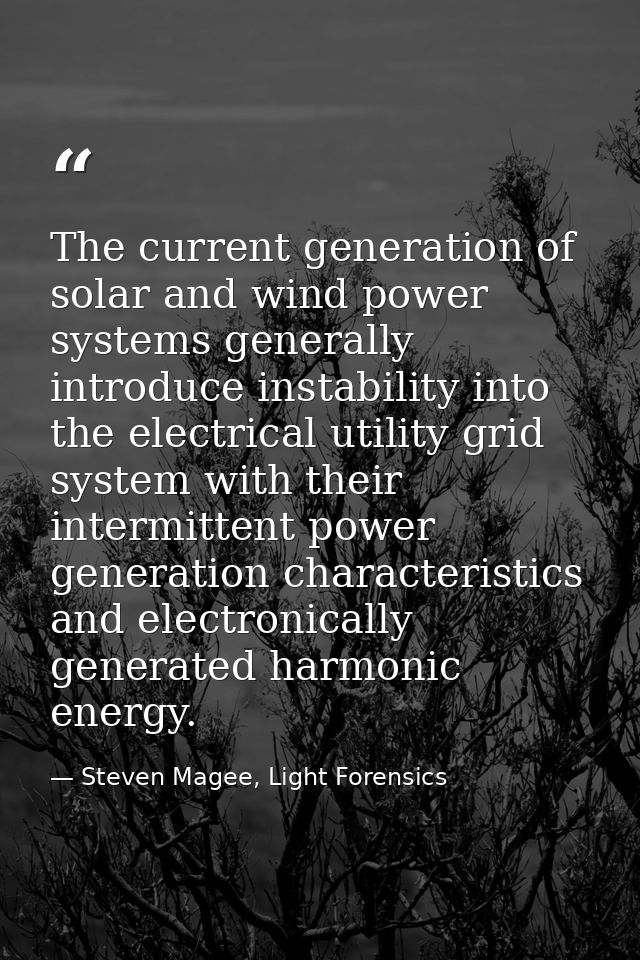 The current generation of solar and wind power systems generally introduce instability into the electrical utility grid  — Steven Magee, Light Forensics