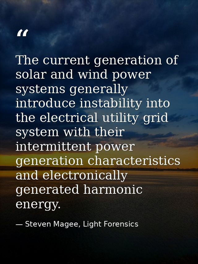 The current generation of solar and wind power systems generally introduce instability into the electrical utility grid  — Steven Magee, Light Forensics