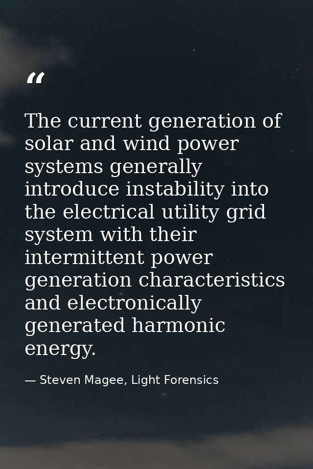 The current generation of solar and wind power systems generally introduce instability into the electrical utility grid  — Steven Magee, Light Forensics