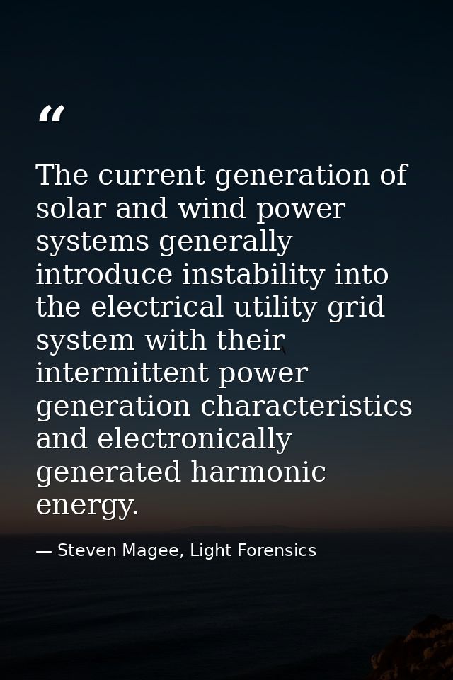 The current generation of solar and wind power systems generally introduce instability into the electrical utility grid  — Steven Magee, Light Forensics