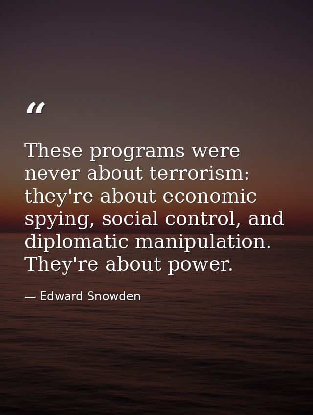 These programs were never about terrorism: they're about economic spying, social control, and diplomatic manipulation. T — Edward Snowden