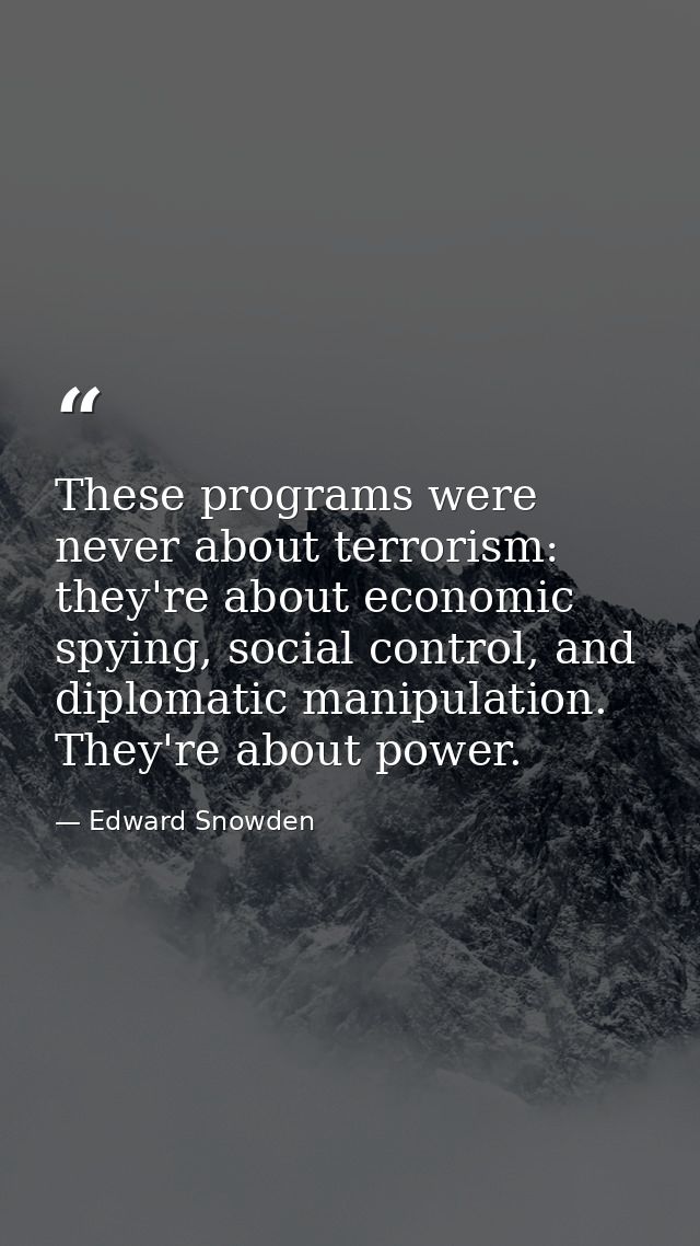 These programs were never about terrorism: they're about economic spying, social control, and diplomatic manipulation. T — Edward Snowden