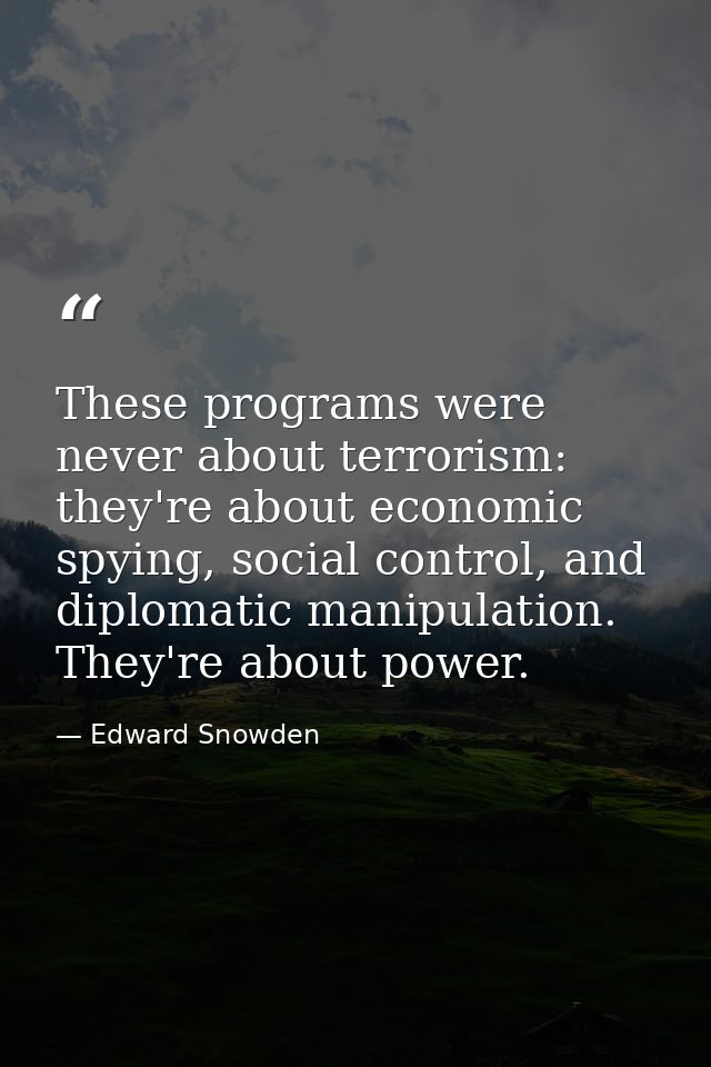 These programs were never about terrorism: they're about economic spying, social control, and diplomatic manipulation. T — Edward Snowden