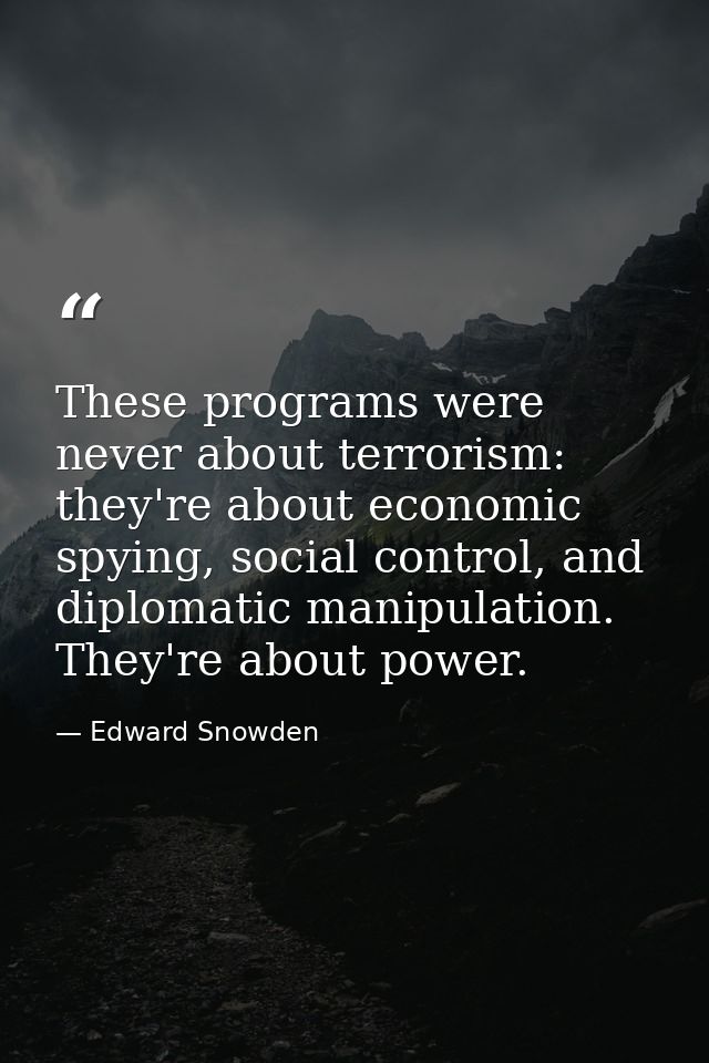 These programs were never about terrorism: they're about economic spying, social control, and diplomatic manipulation. T — Edward Snowden