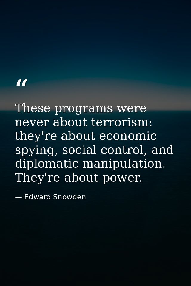 These programs were never about terrorism: they're about economic spying, social control, and diplomatic manipulation. T — Edward Snowden