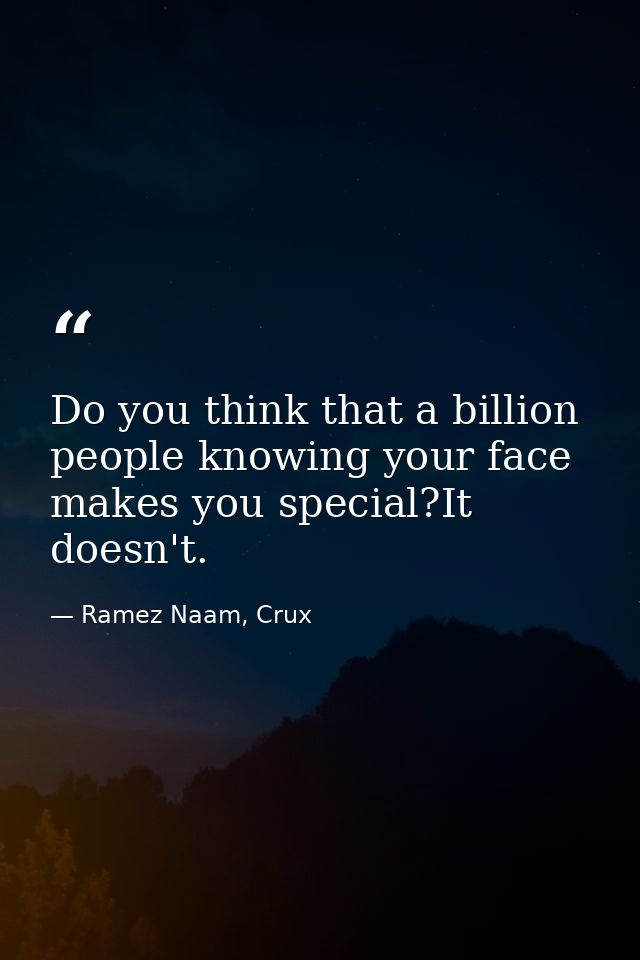 Do you think that a billion people knowing your face makes you special?It doesn't. — Ramez Naam, Crux