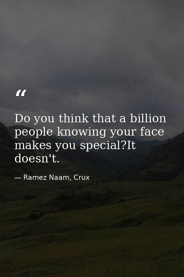 Do you think that a billion people knowing your face makes you special?It doesn't. — Ramez Naam, Crux