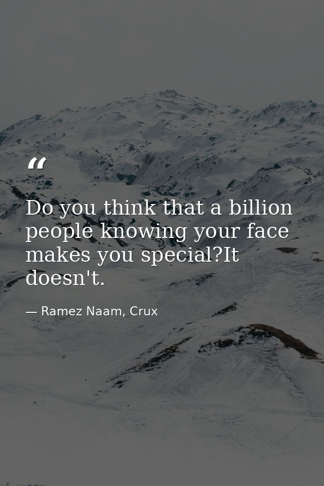 Do you think that a billion people knowing your face makes you special?It doesn't. — Ramez Naam, Crux