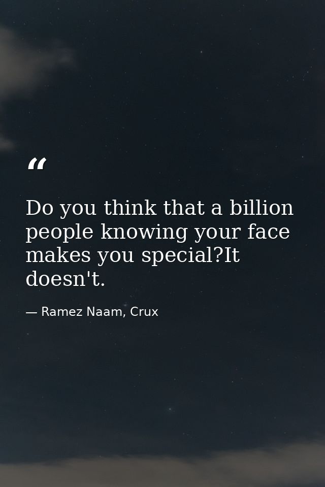 Do you think that a billion people knowing your face makes you special?It doesn't. — Ramez Naam, Crux