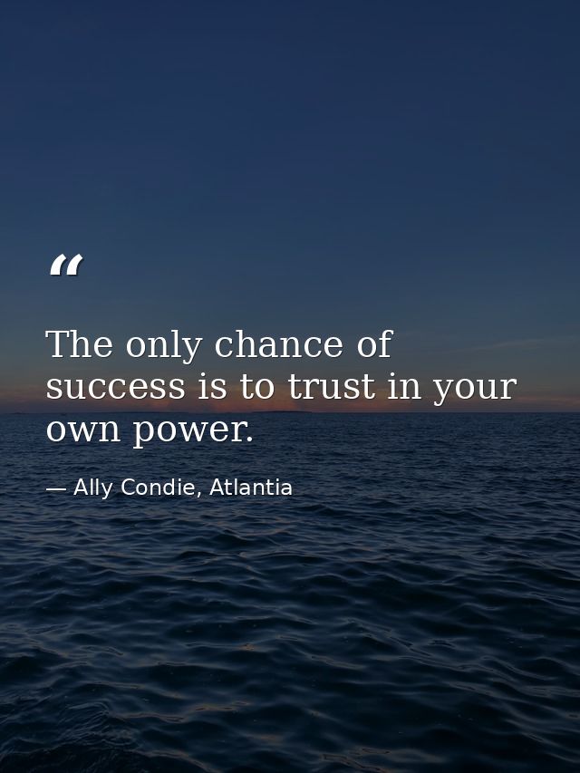 The only chance of success is to trust in your own power. — Ally Condie, Atlantia