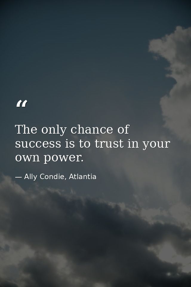 The only chance of success is to trust in your own power. — Ally Condie, Atlantia