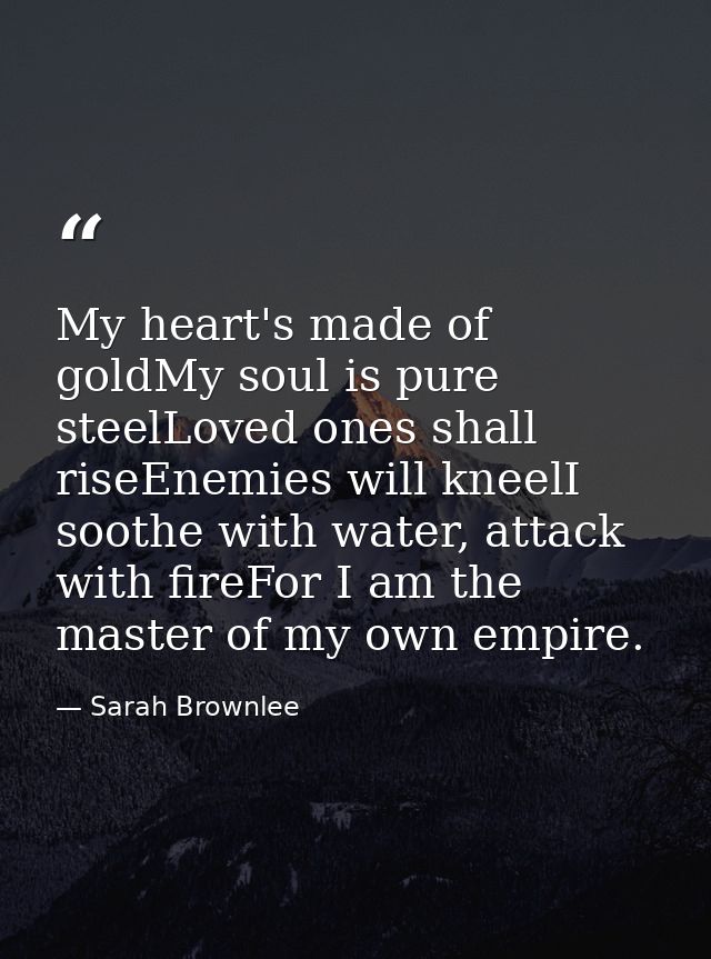 My heart's made of goldMy soul is pure steelLoved ones shall riseEnemies will kneelI soothe with water, attack with fire — Sarah Brownlee