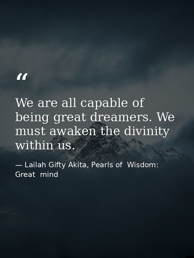 We are all capable of being great dreamers. We must awaken the divinity within us. — Lailah Gifty Akita, Pearls of  Wisdom: Great  mind