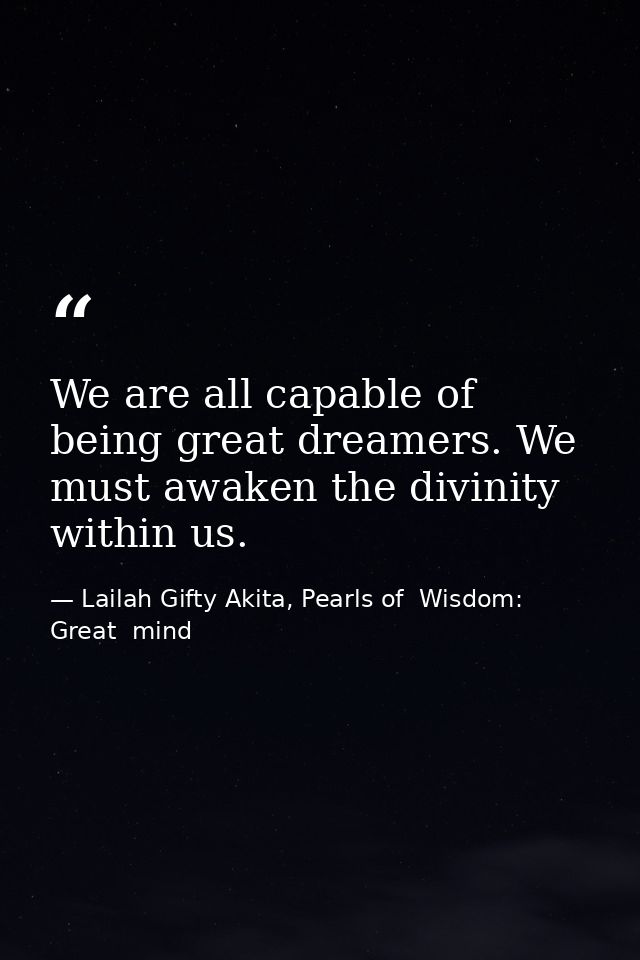 We are all capable of being great dreamers. We must awaken the divinity within us. — Lailah Gifty Akita, Pearls of  Wisdom: Great  mind