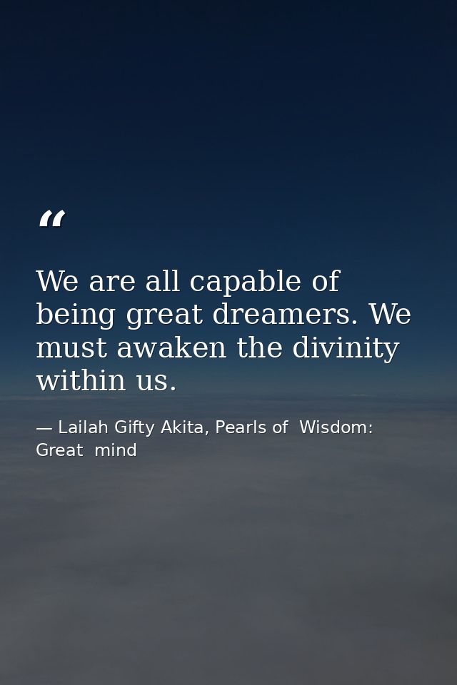 We are all capable of being great dreamers. We must awaken the divinity within us. — Lailah Gifty Akita, Pearls of  Wisdom: Great  mind