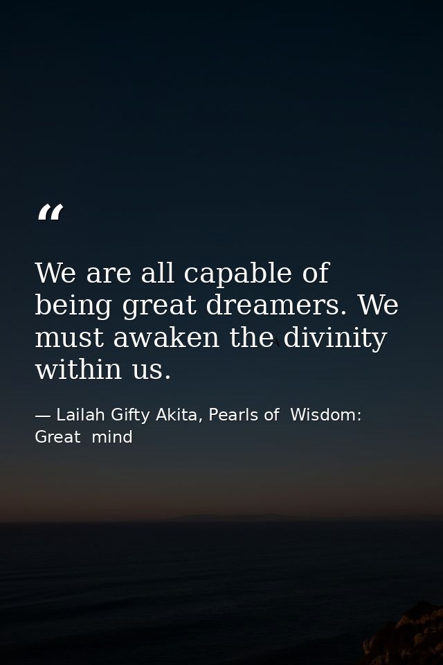 We are all capable of being great dreamers. We must awaken the divinity within us. — Lailah Gifty Akita, Pearls of  Wisdom: Great  mind