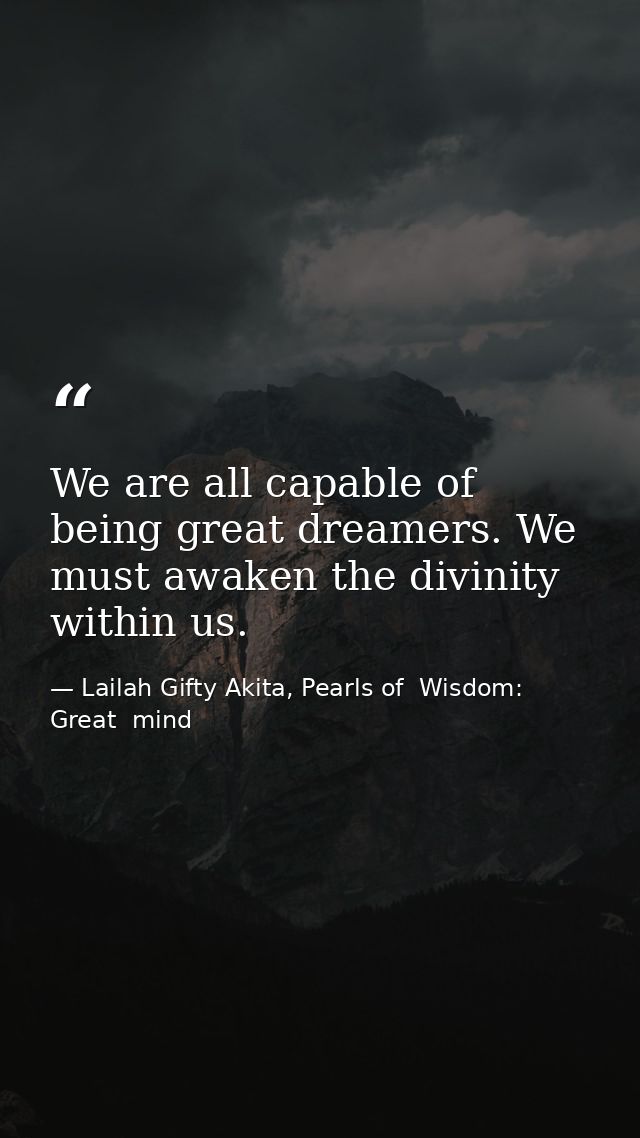 We are all capable of being great dreamers. We must awaken the divinity within us. — Lailah Gifty Akita, Pearls of  Wisdom: Great  mind