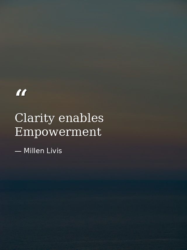 Clarity enables Empowerment — Millen Livis