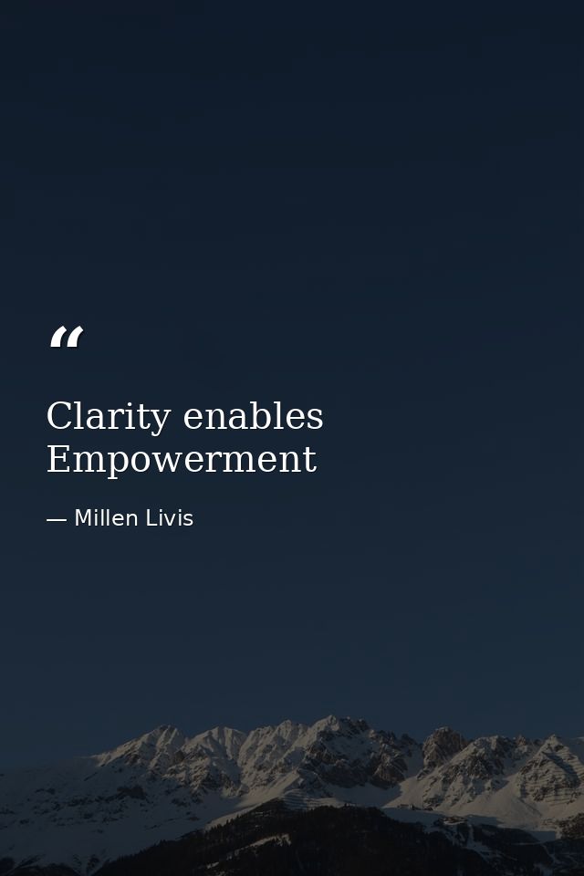 Clarity enables Empowerment — Millen Livis