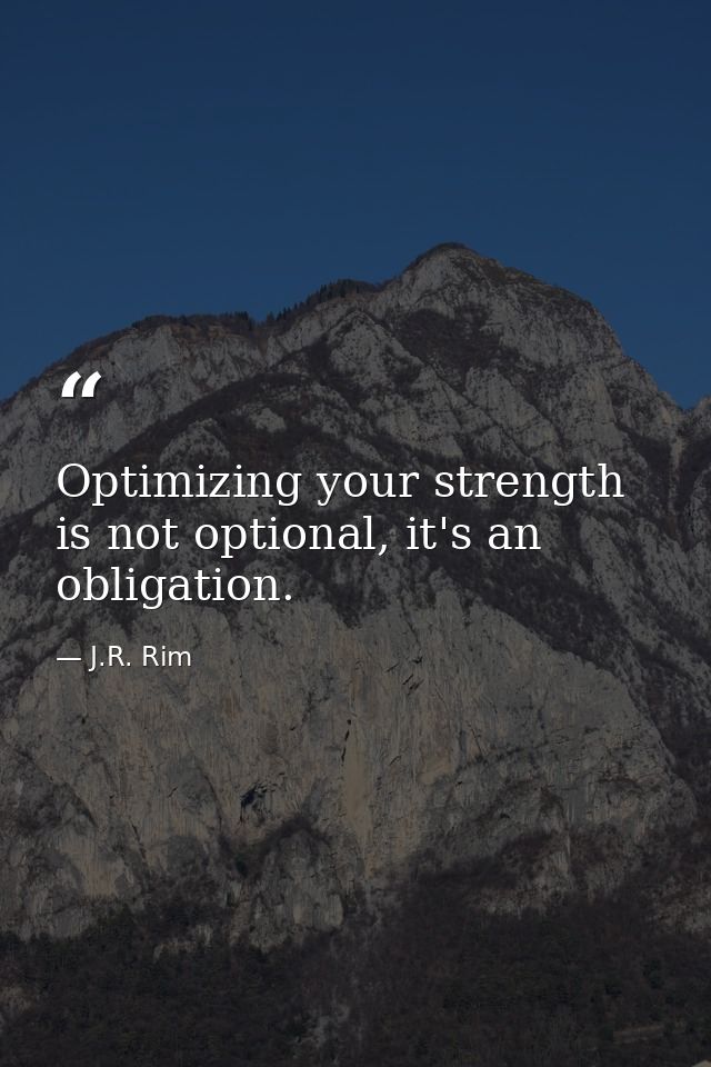 Optimizing your strength is not optional, it's an obligation. — J.R. Rim