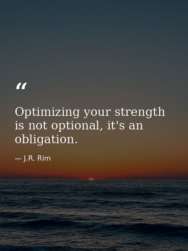 Optimizing your strength is not optional, it's an obligation. — J.R. Rim