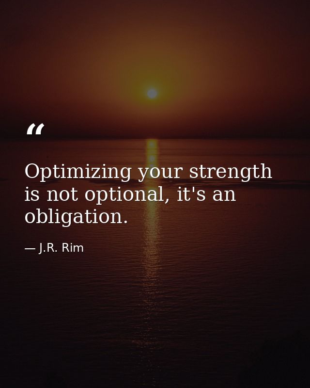 Optimizing your strength is not optional, it's an obligation. — J.R. Rim