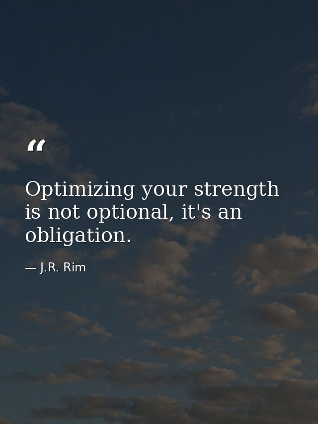 Optimizing your strength is not optional, it's an obligation. — J.R. Rim